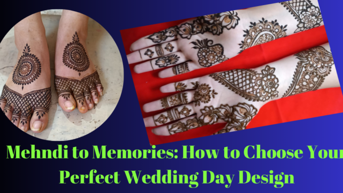 Mehandi design to Memories: How to Choose Your Perfect Wedding Day Design