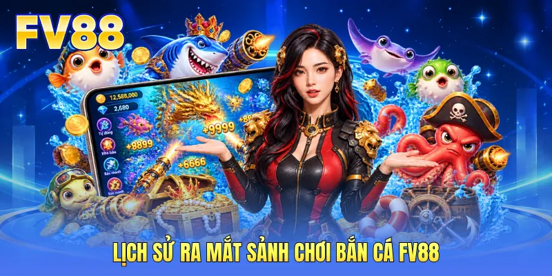 Lịch sử ra mắt sảnh chơi bắn cá FV88 Lịch sử ra mắt sảnh chơi bắn cá FV88