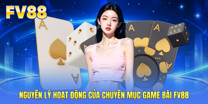 Nguyên lý hoạt động của chuyên mục game bài FV88 Nguyên lý hoạt động của chuyên mục game bài FV88