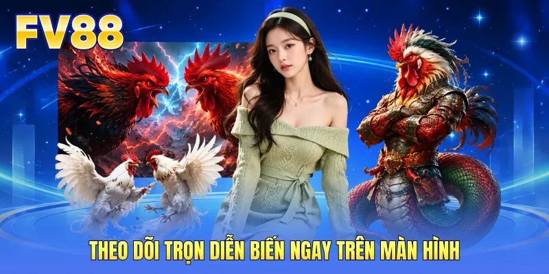 Theo dõi trọn diễn biến ngay trên màn hình Theo dõi trọn diễn biến ngay trên màn hình