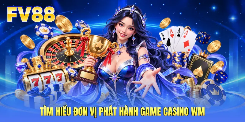 Tìm hiểu đơn vị phát hành game casino WM Tìm hiểu đơn vị phát hành game casino WM