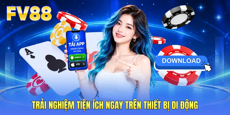 Trải nghiệm tiện ích ngay trên thiết bị di động Trải nghiệm tiện ích ngay trên thiết bị di động